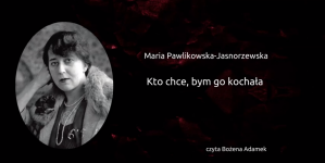 "Kto chce, bym go kochała" Marii Pawlikowskiej-Jasnorzewskiej.