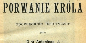 "Porwanie króla : opowiadanie historyczne" Antoniego Józefa Rolle.