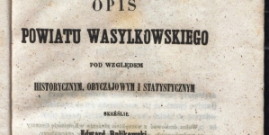 "Opis powiatu wasylkowskiego pod względem historycznym, obyczajowym i statystycznym" Edwarda Rulikowskiego.