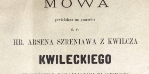 "Mowa powiedziana na pogrzebie śp. hr. Arsena Szreniawa z Kwilicza Kwileckiego w kościele parafialnym w Kwiliczu dn. 30 sierpnia 1883 roku"  przez Władysława Chotowskiego.