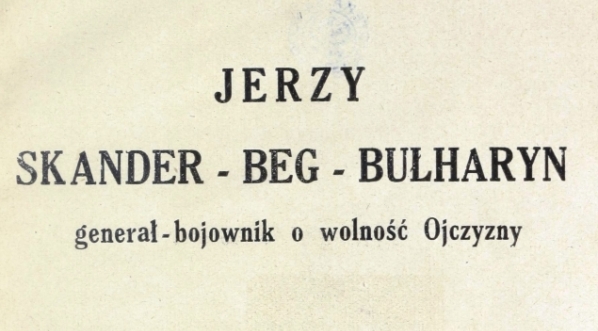  "Jerzy Skander-Beg-Bułharyn, generał-bojownik o wolność Ojczyzny" Józefa Białynia Chołodeckiego.  