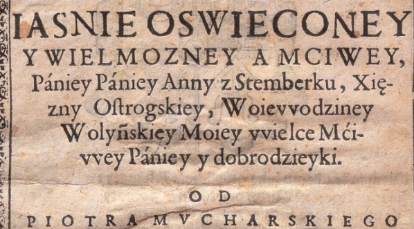  "Rythm Wesoły Na szczesliwy, Przyiazd Do Krakowa Iasnie Oswieconey Y Wielmozney A Mciwey, Paniey Paniey Anny z Stemberku, Xięzny Ostrogskiey,..." Piotra Mucharskiego.  