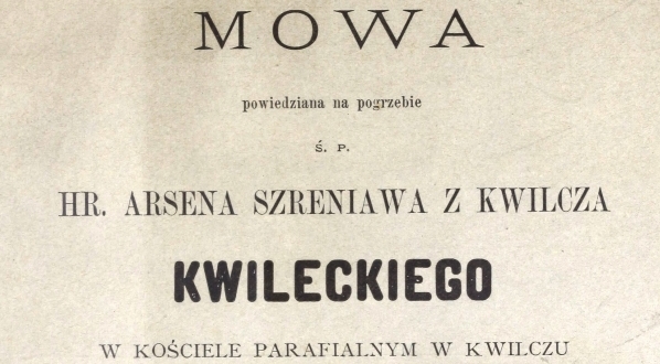  "Mowa powiedziana na pogrzebie śp. hr. Arsena Szreniawa z Kwilicza Kwileckiego w kościele parafialnym w Kwiliczu dn. 30 sierpnia 1883 roku"  przez Władysława Chotowskiego.  